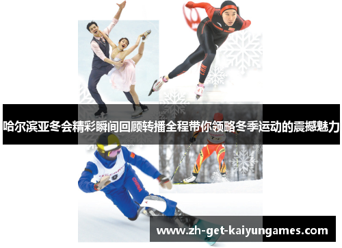 哈尔滨亚冬会精彩瞬间回顾转播全程带你领略冬季运动的震撼魅力