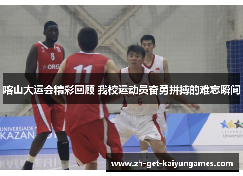 喀山大运会精彩回顾 我校运动员奋勇拼搏的难忘瞬间