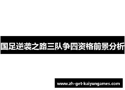 国足逆袭之路三队争四资格前景分析