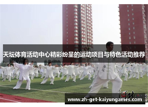 天坛体育活动中心精彩纷呈的运动项目与特色活动推荐