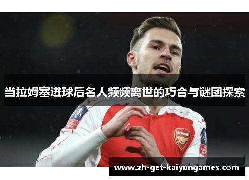 当拉姆塞进球后名人频频离世的巧合与谜团探索