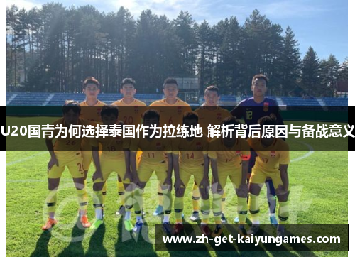 U20国青为何选择泰国作为拉练地 解析背后原因与备战意义
