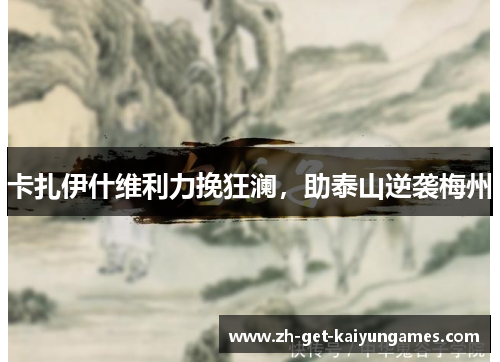 卡扎伊什维利力挽狂澜，助泰山逆袭梅州