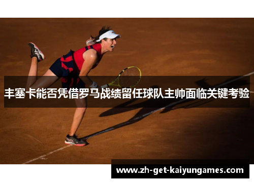 丰塞卡能否凭借罗马战绩留任球队主帅面临关键考验