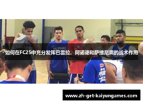如何在FC25中充分发挥巴雷拉、阿诺德和萨维尼奥的战术作用