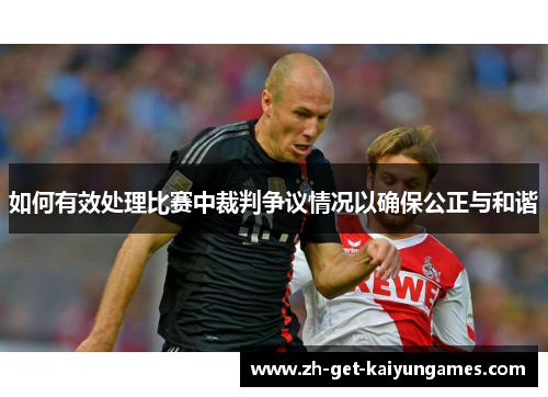 如何有效处理比赛中裁判争议情况以确保公正与和谐