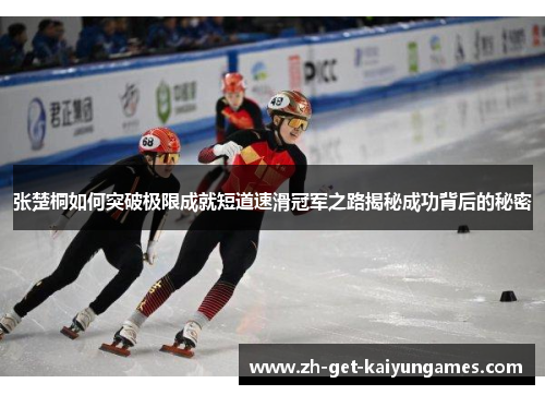 张楚桐如何突破极限成就短道速滑冠军之路揭秘成功背后的秘密
