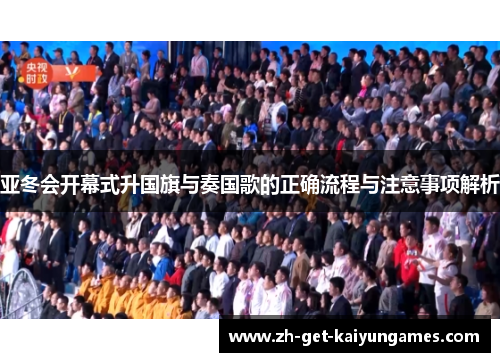 亚冬会开幕式升国旗与奏国歌的正确流程与注意事项解析