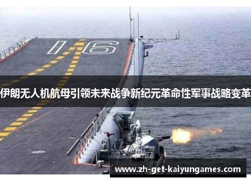伊朗无人机航母引领未来战争新纪元革命性军事战略变革