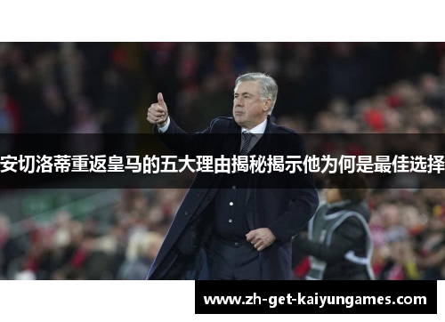 安切洛蒂重返皇马的五大理由揭秘揭示他为何是最佳选择