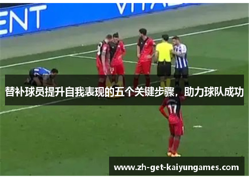 替补球员提升自我表现的五个关键步骤，助力球队成功