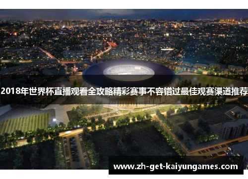 2018年世界杯直播观看全攻略精彩赛事不容错过最佳观赛渠道推荐