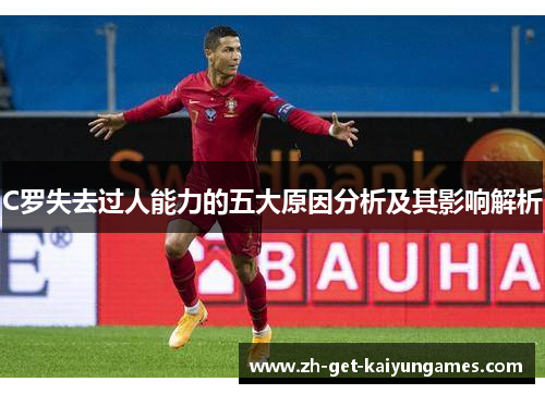 C罗失去过人能力的五大原因分析及其影响解析