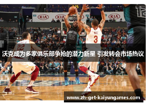 沃克成为多家俱乐部争抢的潜力新星 引发转会市场热议 沃克成为多家俱乐部争抢的潜力新星 引发转会市场热议