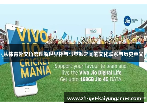 从体育外交角度理解世界杯与马其顿之间的文化联系与历史意义