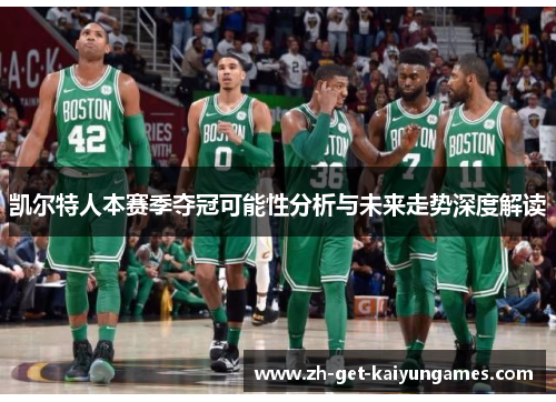 凯尔特人本赛季夺冠可能性分析与未来走势深度解读 凯尔特人本赛季夺冠可能性分析与未来走势深度解读