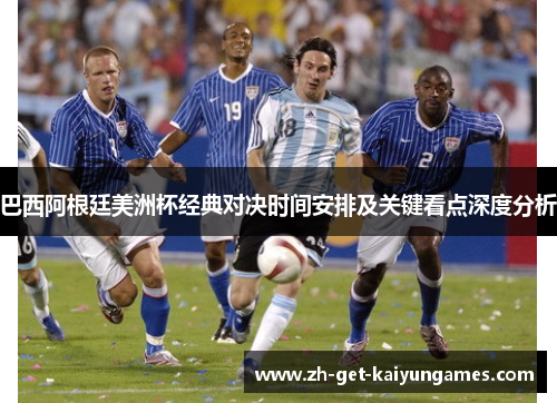 巴西阿根廷美洲杯经典对决时间安排及关键看点深度分析