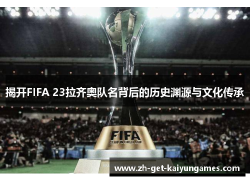 揭开FIFA 23拉齐奥队名背后的历史渊源与文化传承