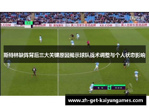 斯特林缺阵背后三大关键原因揭示球队战术调整与个人状态影响 斯特林缺阵背后三大关键原因揭示球队战术调整与个人状态影响