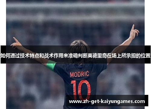 如何通过技术特点和战术作用来准确判断莫德里奇在场上所承担的位置