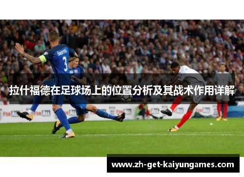 拉什福德在足球场上的位置分析及其战术作用详解