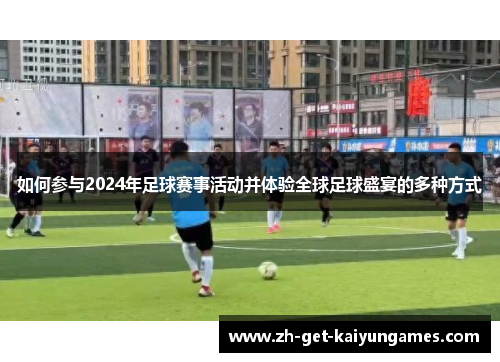 如何参与2024年足球赛事活动并体验全球足球盛宴的多种方式