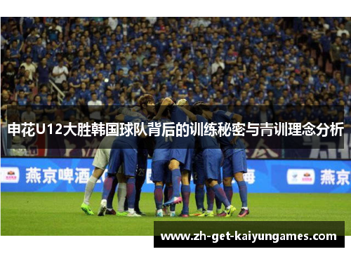 申花U12大胜韩国球队背后的训练秘密与青训理念分析 申花U12大胜韩国球队背后的训练秘密与青训理念分析