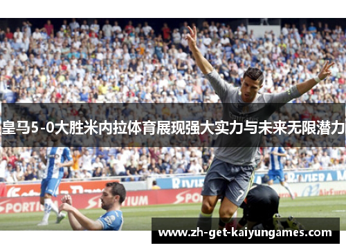 皇马5-0大胜米内拉体育展现强大实力与未来无限潜力