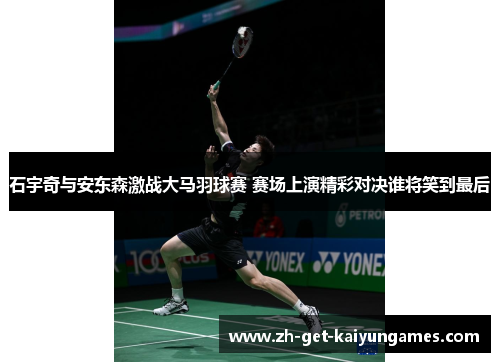 石宇奇与安东森激战大马羽球赛 赛场上演精彩对决谁将笑到最后