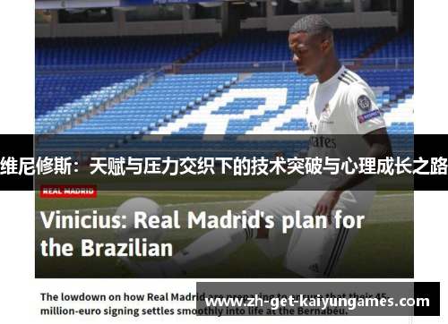 维尼修斯:天赋与压力交织下的技术突破与心理成长之路 维尼修斯:天赋与压力交织下的技术突破与心理成长之路