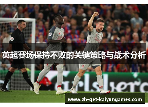 英超赛场保持不败的关键策略与战术分析
