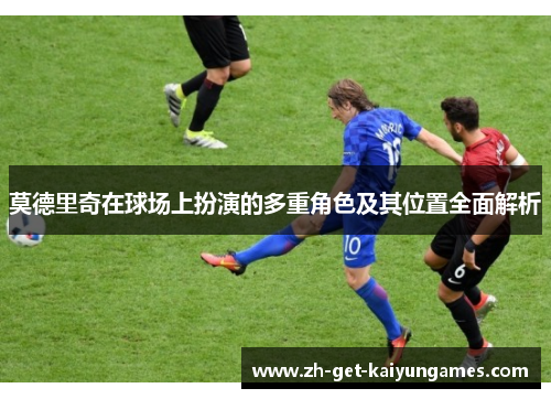 莫德里奇在球场上扮演的多重角色及其位置全面解析
