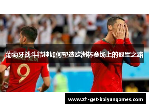 葡萄牙战斗精神如何塑造欧洲杯赛场上的冠军之路 葡萄牙战斗精神如何塑造欧洲杯赛场上的冠军之路