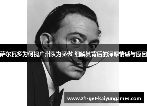 萨尔瓦多为何视广州队为骄傲 细解其背后的深厚情感与原因 萨尔瓦多为何视广州队为骄傲 细解其背后的深厚情感与原因