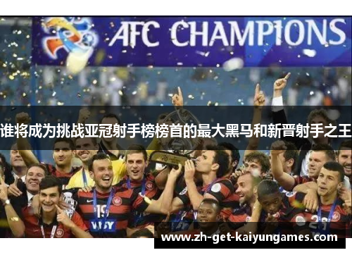 谁将成为挑战亚冠射手榜榜首的最大黑马和新晋射手之王 谁将成为挑战亚冠射手榜榜首的最大黑马和新晋射手之王