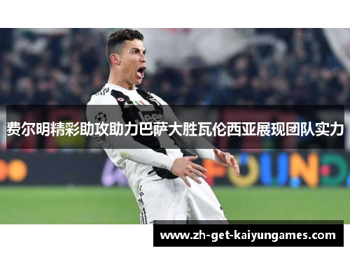 费尔明精彩助攻助力巴萨大胜瓦伦西亚展现团队实力