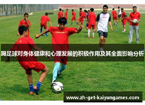 踢足球对身体健康和心理发展的积极作用及其全面影响分析 踢足球对身体健康和心理发展的积极作用及其全面影响分析