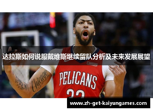 达拉斯如何说服戴维斯继续留队分析及未来发展展望 达拉斯如何说服戴维斯继续留队分析及未来发展展望