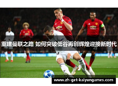 重建曼联之路 如何突破低谷再创辉煌迎接新时代