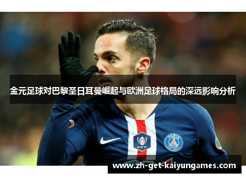 金元足球对巴黎圣日耳曼崛起与欧洲足球格局的深远影响分析 金元足球对巴黎圣日耳曼崛起与欧洲足球格局的深远影响分析