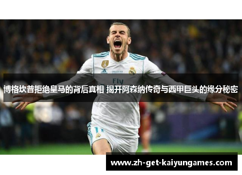 博格坎普拒绝皇马的背后真相 揭开阿森纳传奇与西甲巨头的缘分秘密 博格坎普拒绝皇马的背后真相 揭开阿森纳传奇与西甲巨头的缘分秘密