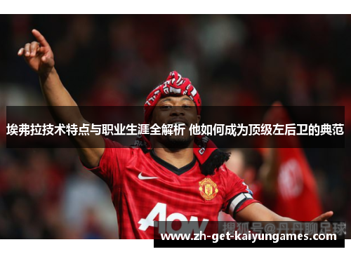 埃弗拉技术特点与职业生涯全解析 他如何成为顶级左后卫的典范 埃弗拉技术特点与职业生涯全解析 他如何成为顶级左后卫的典范