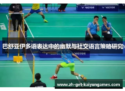 巴舒亚伊多语表达中的幽默与社交语言策略研究 巴舒亚伊多语表达中的幽默与社交语言策略研究