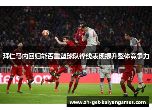 拜仁马内回归能否重塑球队锋线表现提升整体竞争力 拜仁马内回归能否重塑球队锋线表现提升整体竞争力
