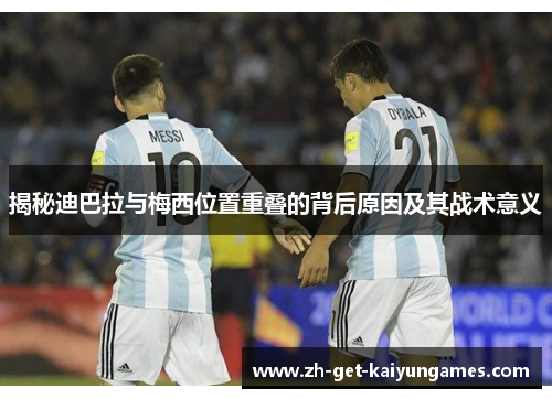 揭秘迪巴拉与梅西位置重叠的背后原因及其战术意义 揭秘迪巴拉与梅西位置重叠的背后原因及其战术意义