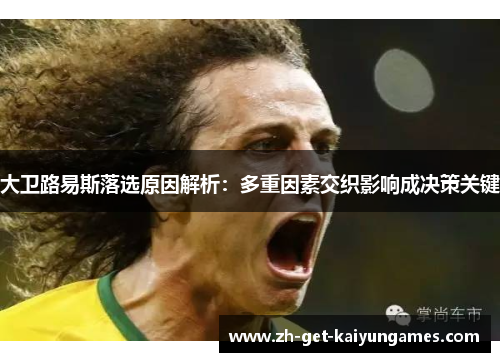 大卫路易斯落选原因解析:多重因素交织影响成决策关键 大卫路易斯落选原因解析:多重因素交织影响成决策关键