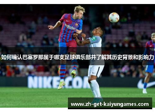 如何确认巴塞罗那属于哪支足球俱乐部并了解其历史背景和影响力 如何确认巴塞罗那属于哪支足球俱乐部并了解其历史背景和影响力