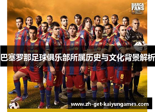 巴塞罗那足球俱乐部所属历史与文化背景解析 巴塞罗那足球俱乐部所属历史与文化背景解析