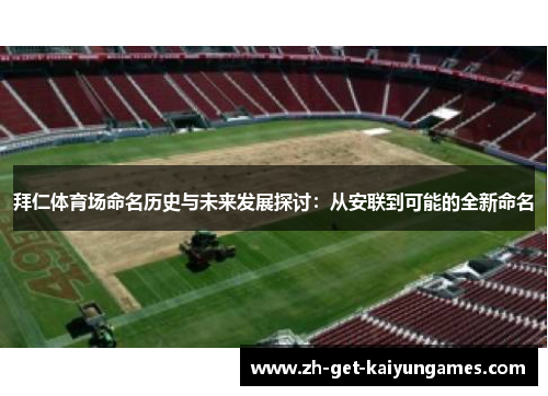 拜仁体育场命名历史与未来发展探讨:从安联到可能的全新命名 拜仁体育场命名历史与未来发展探讨:从安联到可能的全新命名