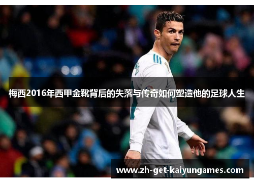 梅西2016年西甲金靴背后的失落与传奇如何塑造他的足球人生 梅西2016年西甲金靴背后的失落与传奇如何塑造他的足球人生